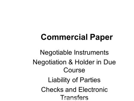 Commercial Paper Negotiable Instruments Negotiation & Holder in Due Course Liability of Parties Checks and Electronic Transfers © 2007 The McGraw-Hill.
