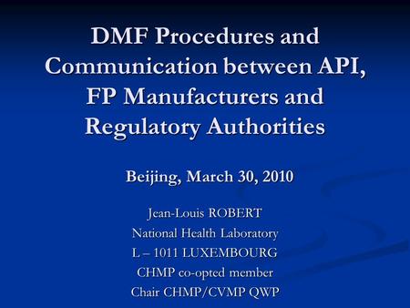 DMF Procedures and Communication between API, FP Manufacturers and Regulatory Authorities Jean-Louis ROBERT National Health Laboratory L – 1011 LUXEMBOURG.