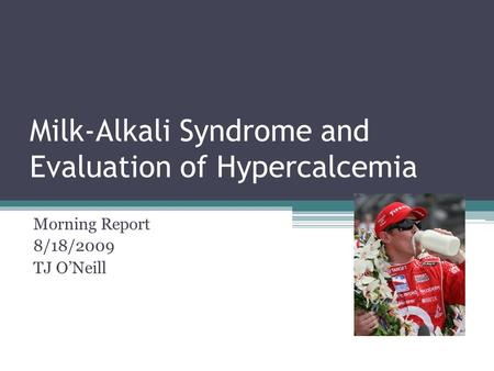 Milk-Alkali Syndrome and Evaluation of Hypercalcemia Morning Report 8/18/2009 TJ O’Neill.