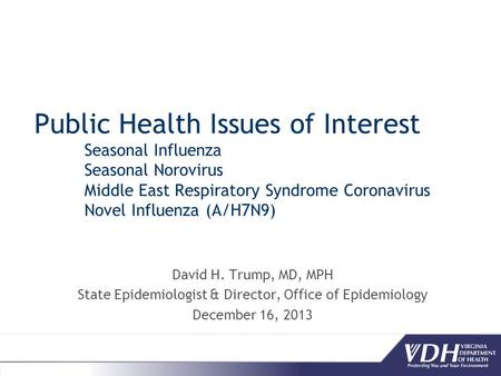 Public Health Issues of Interest Seasonal Influenza Seasonal Norovirus Middle East Respiratory Syndrome Coronavirus Novel Influenza (A/H7N9) David H. Trump,