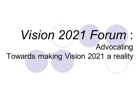 Vision 2021 Forum : Advocating Towards making Vision 2021 a reality