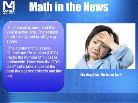 Math in the News Having the flu is no fun! Flu season is here, and this year is a bad one. The season started early and is still going strong. The Centers.