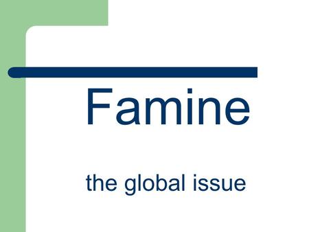 Famine the global issue.