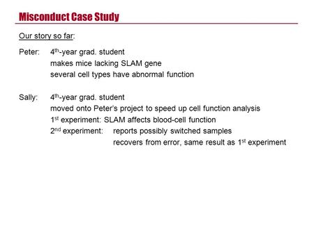 Misconduct Case Study Our story so far: Peter:4 th -year grad. student makes mice lacking SLAM gene several cell types have abnormal function Sally:4 th.