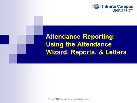 Copyright © 2006, Infinite Campus, Inc. All rights reserved. Attendance Reporting: Using the Attendance Wizard, Reports, & Letters.