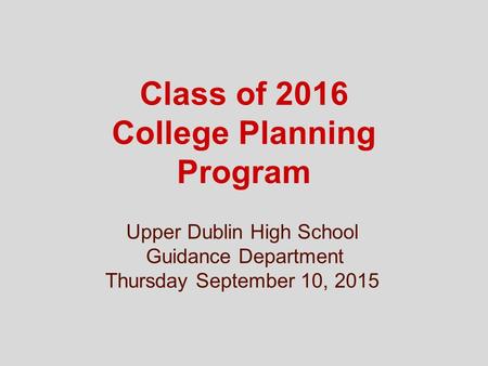 Class of 2016 College Planning Program Upper Dublin High School Guidance Department Thursday September 10, 2015.