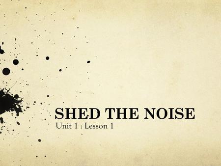 SHED THE NOISE Unit 1 : Lesson 1.