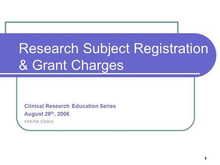 1 Research Subject Registration & Grant Charges Clinical Research Education Series August 29 th, 2006 Marta Sears.