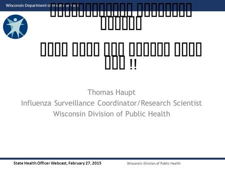 State Health Officer Webcast, February 27, 2015 Wisconsin Division of Public Health Wisconsin Department of Health Services Thomas Haupt Influenza Surveillance.
