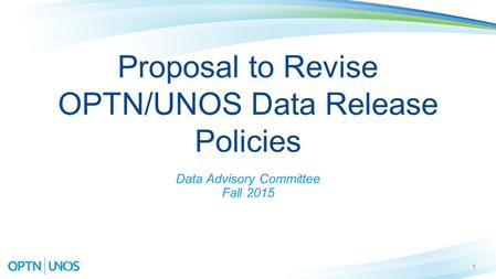 1 Proposal to Revise OPTN/UNOS Data Release Policies Data Advisory Committee Fall 2015.