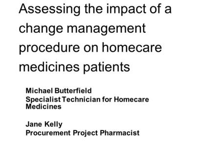 Assessing the impact of a change management procedure on homecare medicines patients Michael Butterfield Specialist Technician for Homecare Medicines Jane.