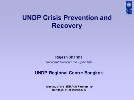 UNDP Crisis Prevention and Recovery Rajesh Sharma Regional Programme Specialist UNDP Regional Centre Bangkok Meeting of the ISDR Asia Partnership Bangkok,