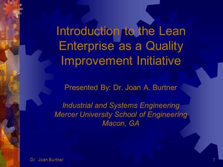 Dr. Joan Burtner1 Introduction to the Lean Enterprise as a Quality Improvement Initiative Presented By: Dr. Joan A. Burtner Industrial and Systems Engineering.