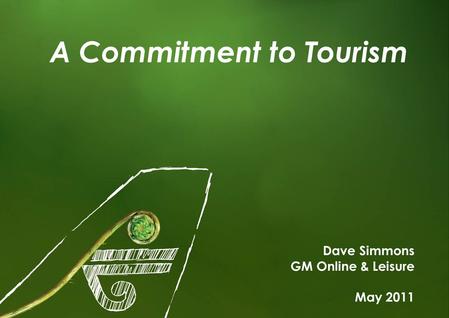 1 A Commitment to Tourism Dave Simmons GM Online & Leisure May 2011.