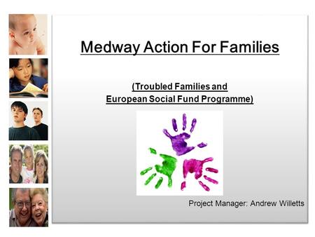 Medway Action For Families (Troubled Families and European Social Fund Programme) Project Manager: Andrew Willetts Medway Action For Families (Troubled.