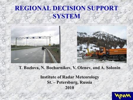 REGIONAL DECISION SUPPORT SYSTEM T. Bazlova, N. Bocharnikov, V. Olenev, and A. Solonin Institute of Radar Meteorology St. – Petersburg, Russia 2010.