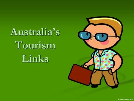 Australia’s Tourism Links © Karen Devine 2010 Australia’s Tourism Links Tourists for recreation and business purposes generally fall into 2 categories: