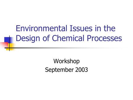 Environmental Issues in the Design of Chemical Processes Workshop September 2003.