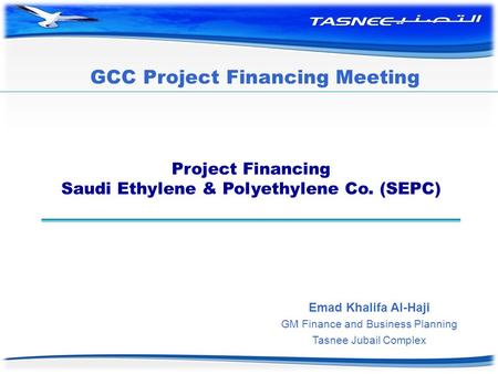 Project Financing Saudi Ethylene & Polyethylene Co. (SEPC) Emad Khalifa Al-Haji GM Finance and Business Planning Tasnee Jubail Complex GCC Project Financing.