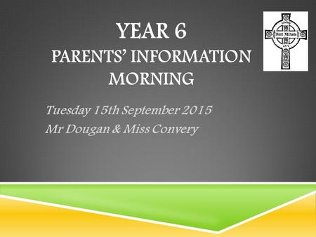 YEAR 6 PARENTS’ INFORMATION MORNING Tuesday 15th September 2015 Mr Dougan & Miss Convery.
