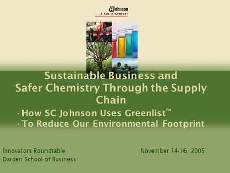 Sustainable Business and Safer Chemistry Through the Supply Chain How SC Johnson Uses Greenlist ™ To Reduce Our Environmental Footprint Innovators RoundtableNovember.