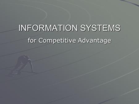 INFORMATION SYSTEMS for Competitive Advantage. a.Discuss how IS can be used in organizations b.Describe the strategic importance of IS to the success.