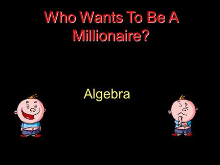 Algebra Who Wants To Be A Millionaire? Question 1.