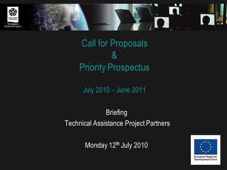 Call for Proposals & Priority Prospectus July 2010 – June 2011 Briefing Technical Assistance Project Partners Monday 12 th July 2010.
