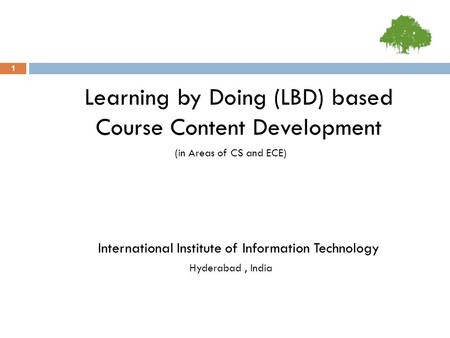 Learning by Doing (LBD) based Course Content Development (in Areas of CS and ECE) International Institute of Information Technology Hyderabad, India 1.