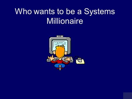 Who wants to be a Systems Millionaire MILLIONAIRE SCOREBOARD £100 £200 £300 £500 £1,000 £2,000 £4,000 £8,000 £16,000 £32,000 £64,000 £125,000 £250,000.