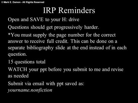 © Mark E. Damon - All Rights Reserved IRP Reminders Open and SAVE to your H: drive Questions should get progressively harder. *You must supply the page.