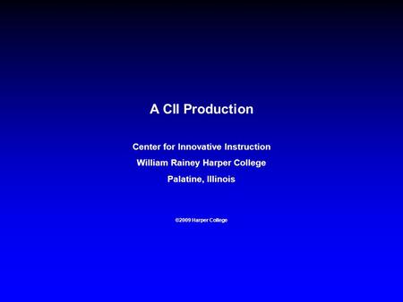 A CII Production Center for Innovative Instruction William Rainey Harper College Palatine, Illinois ©2009 Harper College.