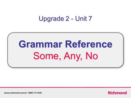 Upgrade 2 - Unit 7 Grammar Reference Some, Any, No.