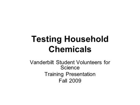Testing Household Chemicals Vanderbilt Student Volunteers for Science Training Presentation Fall 2009.