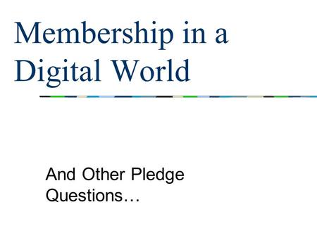 Membership in a Digital World And Other Pledge Questions…