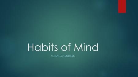 Habits of Mind METACOGNITION. Day 1: Metacognition  Discuss with your pair partner the meaning of this HOM.  Discuss why metacognition is an important.