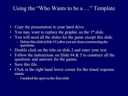 Using the “Who Wants to be a …” Template Copy the presentation to your hard drive. You may want to replace the graphic on the 1 st slide. You will need.