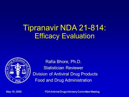 Tipranavir NDA 21-814: Efficacy Evaluation Rafia Bhore, Ph.D. Statistician Reviewer Division of Antiviral Drug Products Food and Drug Administration May.
