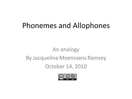 Phonemes and Allophones An analogy By Jacqueline Moenssens Ramsey October 14, 2010.