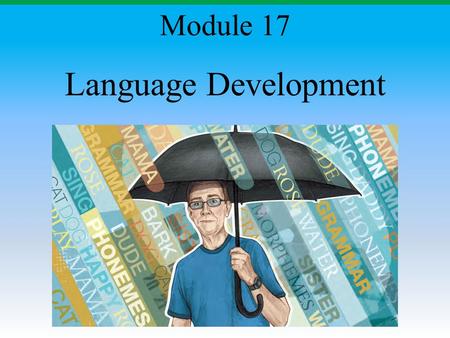 Language Development Module 17. Module Overview Building Blocks of Language Language Acquisition Language Stages Click on the any of the above hyperlinks.