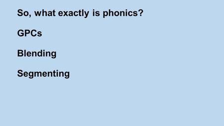 So, what exactly is phonics? GPCs Blending Segmenting.