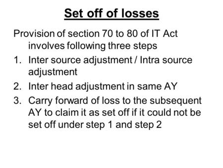 Set off of losses Provision of section 70 to 80 of IT Act involves following three steps 1.Inter source adjustment / Intra source adjustment 2.Inter head.