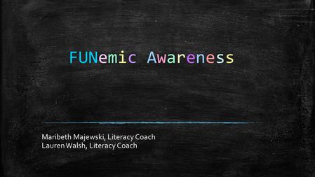 FUNemic Awareness Maribeth Majewski, Literacy Coach Lauren Walsh, Literacy Coach.