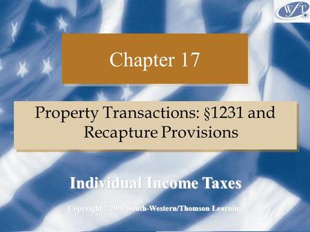Chapter 17 Property Transactions: § 1231 and Recapture Provisions Copyright ©2006 South-Western/Thomson Learning Individual Income Taxes.