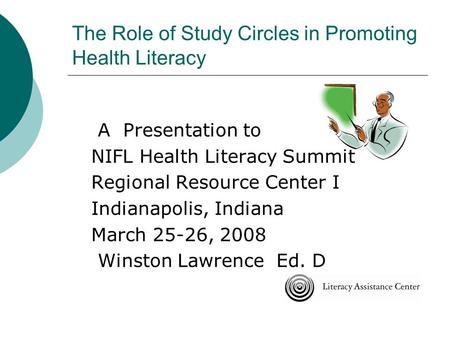The Role of Study Circles in Promoting Health Literacy A Presentation to NIFL Health Literacy Summit Regional Resource Center I Indianapolis, Indiana March.