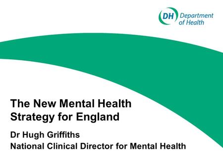 The New Mental Health Strategy for England Dr Hugh Griffiths National Clinical Director for Mental Health.