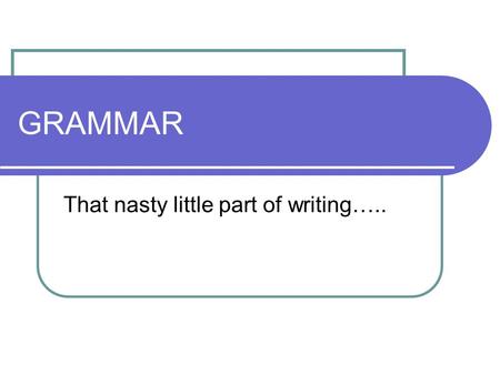 GRAMMAR That nasty little part of writing…... What is it? Grammar is the study of the structure of language including its: Syntactic structures Patterns.