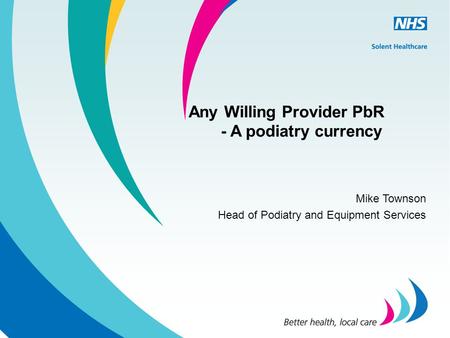 Any Willing Provider PbR - A podiatry currency Mike Townson Head of Podiatry and Equipment Services.