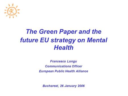 The Green Paper and the future EU strategy on Mental Health Francesco Longu Communications Officer European Public Health Alliance Bucharest, 26 January.