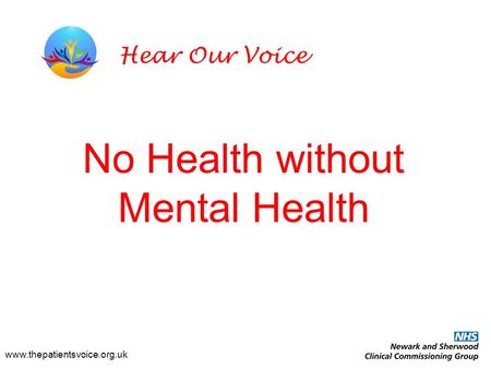 No Health without Mental Health www.thepatientsvoice.org.uk Hear Our Voice.